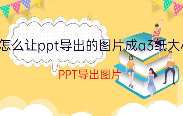 怎么让ppt导出的图片成a3纸大小 PPT导出图片